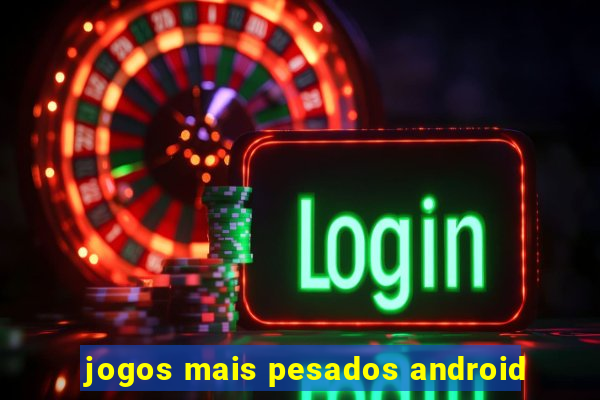 jogos mais pesados android